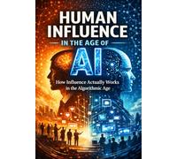 Human Influence in the Age of AI: How Influence Actually Works in the Algorithmic Age
