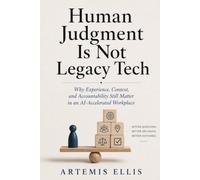 Human Judgment Is Not Legacy Tech: Why Experience, Context, and Accountability Still Matter in an Al-Accelerated Workplace: 37 (The Workplace Clarity Series)