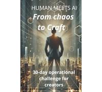 HUMAN MEETS AI: FROM CHAOS TO CRAFT: A 30-Day Creator Challenge to Build Focus, Structure, and Scalable Creative Systems with AI