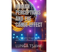 HUMAN PERCEPTIONS AND THE CAUSE-EFFECT: How Thoughts Shape Reality and Beliefs Influence Behavior