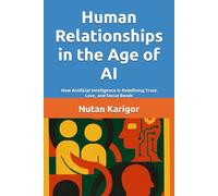 Human Relationships in the Age of AI: How Artificial Intelligence Is Redefining Trust, Love, and Social Bonds I Human relationships in the age of AI I ... and trust I AI and bonds (AI Era)