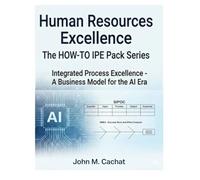 Human Resources Excellence - THE HOW-TO IPE Pack Series: Integrated Process Excellence℠ for the AI Era