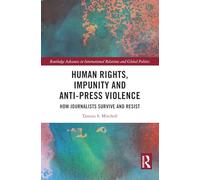 Human Rights, Impunity and Anti-Press Violence: How Journalists Survive and Resist (Routledge Advances in International Relations and Global Politics)