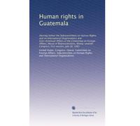 Human rights in Guatemala: Hearing before the Subcommittees on Human Rights and on International Organizations and Inter-American Affairs of the ... Congress, first session, July 30, 1981