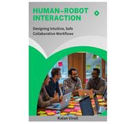 Human-Robot Interaction: Designing Intuitive, Safe Collaborative Workflows