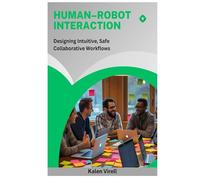 Human-Robot Interaction: Designing Intuitive, Safe Collaborative Workflows