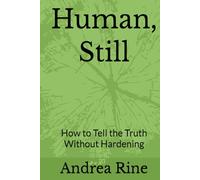 Human, Still: How to Tell the Truth Without Hardening