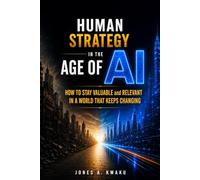 HUMAN STRATEGY IN THE AGE OF AI: HOW TO STAY VALUABLE AND RELEVANT IN A WORLD THAT KEEPS CHANGING