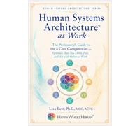 Human Systems Architecture™ at Work: The Professional’s Guide to the 8 Core Competencies - Optimize How You Think, Feel, and Act with Others at Work (The Human Systems Architecture™ Series)