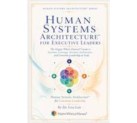 Human Systems Architecture™ for Executive Leaders: The Happy Whole Human Guide to Systemic Leverage, Decision Architecture, and Conscious Leadership at Scale (The Human Systems Architecture™ Series)