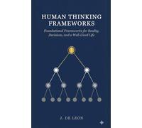 Human Thinking Frameworks: Foundational Frameworks for Reality, Decisions, and a Well-Lived Life