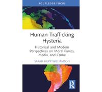 Human Trafficking Hysteria: Historical and Modern Perspectives on Moral Panics, Media, and Crime (Routledge Studies in Crime, Culture and Media)