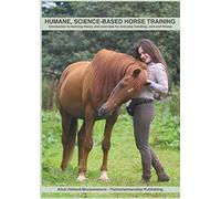 Humane, science-based horse training: Introduction to learning theory and exercises for everyday handling, care and fitness