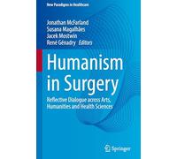 Humanism in Surgery: Reflective Dialogue across Arts, Humanities and Health Sciences (New Paradigms in Healthcare)