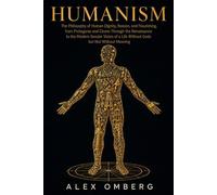 Humanism: The Philosophy of Human Dignity, Reason, and Flourishing, from Protagoras and Cicero Through the Renaissance to the Modern Secular Vision of a Life Without Gods but Not Without Meaning