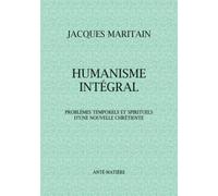 HUMANISME INTÉGRAL: Problèmes temporels et spirituels d'une nouvelle chrétienté