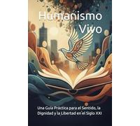 Humanismo Vivo: Una Guía Práctica para el Sentido, la Dignidad y la Libertad en el Siglo XXI