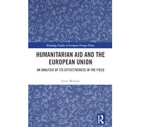 Humanitarian Aid and the European Union: An Analysis of its Effectiveness in the Field (Routledge Studies in European Foreign Policy)