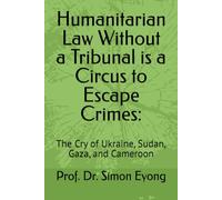 Humanitarian Law Without a Tribunal is a Circus to Escape Crimes:: The Cry of Ukraine, Sudan, Gaza, and Cameroon