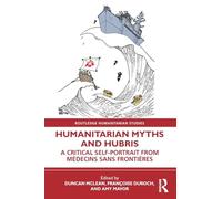 Humanitarian Myths and Hubris: A Critical Self-Portrait from Médecins Sans Frontières (Routledge Humanitarian Studies)