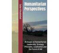 Humanitarian Perspectives: 25 Essays on Humanitarian Leadership, Strategy, Principles, Localization and the Future of Aid