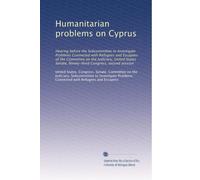 Humanitarian problems on Cyprus: Hearing before the Subcommittee to Investigate Problems Connected with Refugees and Escapees of the Committee on the ... Congress, second session: Volume 1