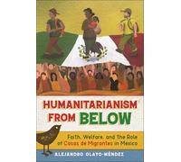 Humanitarianism from Below: Faith, Welfare, and the Role of Casas De Migrantes in Mexico