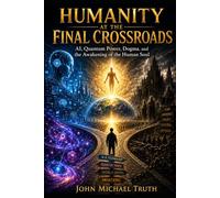 HUMANITY AT THE FINAL CROSSROADS: Quantum Power, Dogma, and the Awakening of the Human Soul