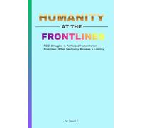Humanity at the Frontlines: NGO Struggles in Politicized Humanitarian Frontlines: When Neutrality Becomes a Liability | 6 x 9 Inches, 77 Pages |Gift for Humanitarian Workers