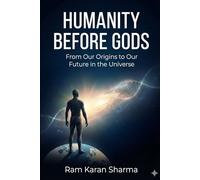 Humanity Before Gods: From Our Origins to Our Future in the Universe