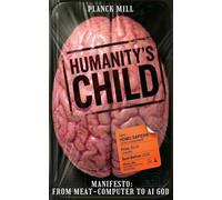 Humanity’s Child: The End of Homo Sapiens Manifesto: From Meat-Computer to AI God