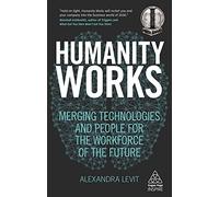 Humanity Works: Merging Technologies and People for the Workforce of the Future (Kogan Page Inspire)