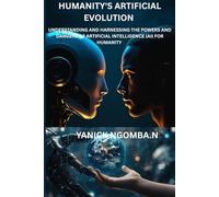 Humanity's Artificial Evolution: Understanding and Harnessing the Powers and dangers of Artificial intelligence (AI) for humanity