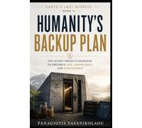 Humanity's Backup Plan: The Secret Projects Designed to Preserve Life, Knowledge and Civilization (Earth's Last Secrets)