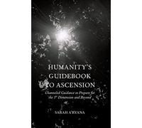 Humanity's Guidebook to Ascension: Channeled Guidance to Prepare for the 5th dimension and Beyond