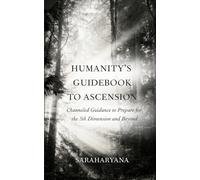 Humanity's Guidebook to Ascension: Channeled Guidance to Prepare for the 5th Dimension and Beyond