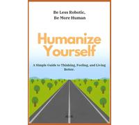 Humanize Yourself: A Simple Guide to Thinking, Feeling, and Living Better