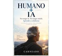 HUMANO + IA No tengas fe. No tengas miedo. Aprende a colaborar. Un pequeño manual para aprender a trabajar juntos (Colección de obras de Carneado)