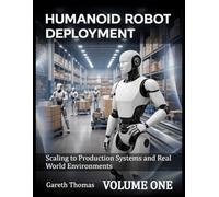 Humanoid Robot Deployment Volume One: Scaling to Production Systems and Real World Environments (Humanoid Robotic Systems Engineering: Design, Deployment, and Operation of Humanoid Robots)