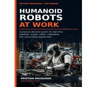 Humanoid Robots at Work: A Practical Decision System for Takt Time, Reliability, Quality, Safety, Integration, ROI, and Scalable Deployment