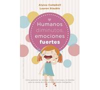 Humanos diminutos, emociones gigantes: Cómo gestionar las rabietas, las crisis nerviosas y la rebeldía para la crianza de niños emocionalmente inteligentes (Psicología)