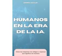 Humanos en la era de la IA: Una mirada a la mente, la técnica y el sentido en la era de las máquinas pensantes