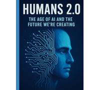 Humans 2.0: The Age of AI and the Future We’re Creating