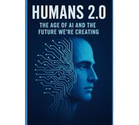 Humans 2.0: The Age of AI and the Future We’re Creating