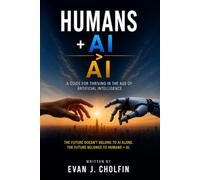 HUMANS + AI > AI: A GUIDE FOR THRIVING IN THE AGE OF ARTIFICIAL INTELLIGENCE