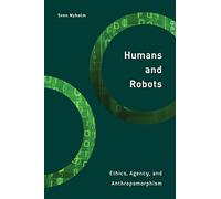 Humans and Robots: Ethics, Agency, and Anthropomorphism (Philosophy, Technology and Society)
