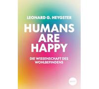 Humans are happy: Die Wissenschaft des Wohlbefindens - Warum Glück kein Zufall ist und wie auch Rationalist*innen es für sich erschaffen können