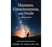 Humans, Consciousness, and Souls - Letters To Myself: Words Of Wisdom Guided By The Universe