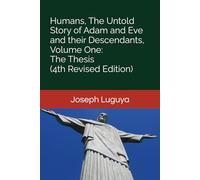 Humans, The Untold Story of Adam and Eve and their Descendants, Volume One: The Thesis (4th Revised Edition)