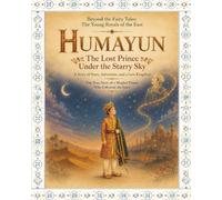 Humayun: The Lost Prince Under the Starry Sky: A Story of Stars, Adventure and Lost Kingdom (Beyond the Fairy Tales: Young Royals of the East)
